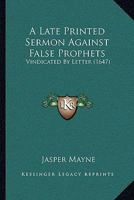 A Late Printed Sermon Against False Prophets: Vindicated By Letter 1165886693 Book Cover