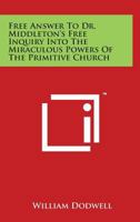 Free Answer to Dr. Middleton's Free Inquiry Into the Miraculous Powers of the Primitive Church 1171482884 Book Cover
