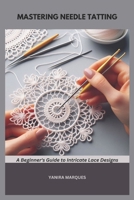MASTERING NEEDLE TATTING: A Beginner's Guide to Intricate Lace Designs B0DRYY6T84 Book Cover
