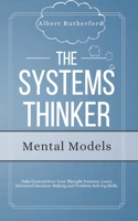 The Systems Thinker - Mental Models: Take Control Over Your Thought Patterns. Learn Advanced Decision-Making and Problem-Solving Skills. B084QLD1HG Book Cover