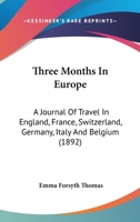 Three Months In Europe: A Journal Of Travel In England, France, Switzerland, Germany, Italy And Belgium 1167196015 Book Cover