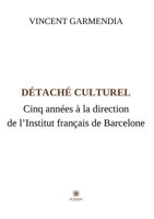 Détaché culturel: Cinq années à la direction de l'Institut français de Barcelone B0BYC8J3P2 Book Cover