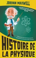 Histoire de la Physique: L'histoire de Newton, Feynman, Schrodinger, Heisenberg et Einstein. Découvrez les hommes qui ont percé les secrets de notre univers B0C1W25H37 Book Cover