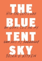 The Blue Tent Sky: How the Left's War on Guns Cost Me My Son and My Freedom 0990655407 Book Cover