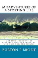 Misadventures of a Sporting Life: One Man's Account of Blunders, Odd Occurrences, and Hair-Breadth Escapes 1494895773 Book Cover