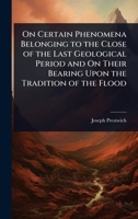 On Certain Phenomena Belonging to the Close of the Last Geological Period and On Their Bearing Upon the Tradition of the Flood 1023648164 Book Cover