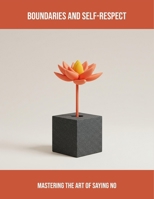 Boundaries And Self-Respect: Mastering The Art Of Saying No B0FR1GFFBB Book Cover