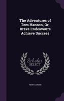 The Adventures of Tom Hanson: or, Brave Endeavours achieve success. 1241486190 Book Cover