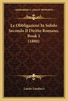 Le Obbligazioni In Solido Secondo Il Diritto Romano, Book 1 (1880) 1148170502 Book Cover