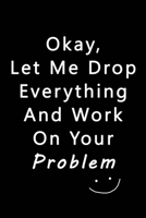 Let Me Drop Everything & Work On Your Problem: Blank Nifty Lined Journal Notebook | Wacky Messages inside for Colleagues Coworker | Funny Cool Office ... Sure Laugh Appreciation Christmas Humor Gifts 1713182904 Book Cover