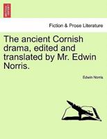 The ancient Cornish drama, edited and translated by Mr. Edwin Norris. Vol. I. 1241405999 Book Cover