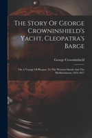 The Story Of George Crowninshield's Yacht, Cleopatra's Barge: On A Voyage Of Pleasure To The Western Islands And The Mediterranean, 1816-1817 1016885679 Book Cover