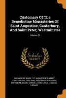 Customary Of The Benedictine Monasteries Of Saint Augustine, Canterbury, And Saint Peter, Westminster, Volume 23... 1017499500 Book Cover