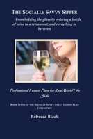 The Socially Savvy Sipper: From holding the glass to ordering a bottle of wine in a restaurant, and everything in between: Professional Lesson Plans ... SOCIALLY SAVVY ADULT LESSON PLAN COLLECTION) B0H8MCX2GM Book Cover