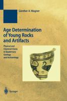 Age Determination of Young Rocks and Artifacts: Physical and Chemical Clocks in Quaternary Geology and Archaeology (Natural Science in Archaeology) 3540634363 Book Cover