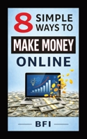 8 Simple Ways To Make Money Online: Easy And Realistic - No Experience Required! B0G6M63SVK Book Cover
