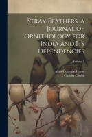 Stray Feathers. a Journal of Ornithology for India and Its Dependencies; Volume 1 1021903507 Book Cover