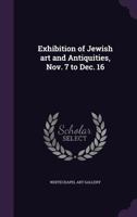 Exhibition of Jewish Art and Antiquities, Nov. 7 to Dec. 16 - Primary Source Edition 1378615859 Book Cover