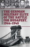 The German Military Elite of the Battle for Budapest, 1944–1945 6155583935 Book Cover