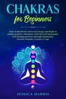 Chakras for Beginners: How to absorb the universal energy and Begin to radiate positive vibrations with this self-help guide. Self-healing practices through Meditation, Psychic Empath, Crystals & Yoga B083XTH31X Book Cover