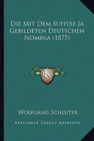 Die Mit Dem Suffixe Ja Gebildeten Deutschen Nomina (1875) 1168418135 Book Cover