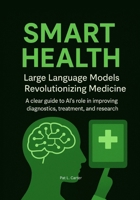 Smart Health: Large Language Models Revolutionizing Medicine. A clear guide to AI’s role in improving diagnostics, treatment, and research. B0FR8Y8K8B Book Cover