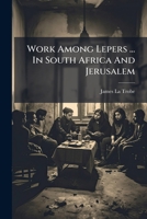 Work Among Lepers ... In South Africa And Jerusalem... 1279427817 Book Cover