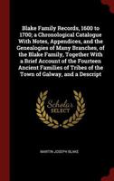 Blake Family Records, 1600 to 1700; a Chronological Catalogue With Notes, Appendices, and the Genealogies of Many Branches, of the Blake Family, ... Tribes of the Town of Galway, and a Descript 1015698484 Book Cover