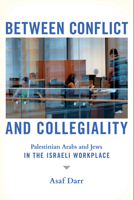 Between Conflict and Collegiality: Palestinian Arabs and Jews in the Israeli Workplace 1501770756 Book Cover