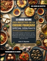 LE GUIDE ULTIME DES RECETTES DE LA CUISINE FRANÇAISE SPÉCIAL DÉBUTANTS: Des recettes françaises authentiques inspirées des cuisines régionales pour ... de saveurs classiques (French Edition) B0H4K7YN6B Book Cover