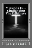 Missions Is ... Challenging The Darkness: A Look Into Biblical Missions 152284726X Book Cover