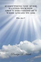 Everything You Ever Wanted to Know about the Christ But Were Afraid to Ask 1608624714 Book Cover