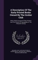 A Description Of The Early Printed Books Owned By The Grolier Club: With A Brief Account Of Their Printers And The History Of Typography In The Fifteenth Century 1340801515 Book Cover