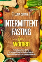 Intermittent Fasting for Women: The Fasting and Eating Diet Plan for Permanent Weight Loss, Health and Longevity, Using the Self-Cleansing Process of Metabolic Autophagy. The Complete Beginner`s Guide 1082449113 Book Cover