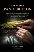The Body's Panic Button: A Teen's Guide to Understanding Your Nervous System and Regulating Emotions Through the Pressures of High School B0GY88BQJJ Book Cover
