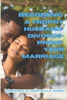 Becoming A Trophy Husband: Divorce-Proof Your Marriage B0BYLXJ22F Book Cover