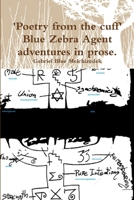'Poetry from the cuff' Blue Zebra Agent adventures in prose. 1471063763 Book Cover