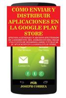 Como Enviar y Distribuir Aplicaciones En La Google Play Store: Aprenda a Generar Un Archivo Apk Firmado de Lanzamiento del Android Studio, Crear Una Cuenta de Desarrollador, y Publicar Su Aplicacion E 1635310512 Book Cover
