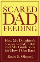 Scared Dad Feeding - How My Daughter's Anorexia took Me to Hell, and My Guidebook for How I Got Back B0BQY1JKYX Book Cover