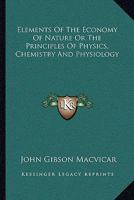 Elements Of The Economy Of Nature Or The Principles Of Physics, Chemistry And Physiology 1143784766 Book Cover