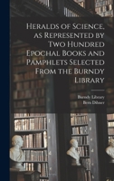 Heralds of Science, as Represented by Two Hundred Epochal Books and Pamphlets Selected From the Burndy Library 1015253776 Book Cover