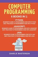 Computer Programming: 6 Books in 1: Beginner's Guide + Best Practices to Programming Code with Python, JavaScript and Java 1548828548 Book Cover