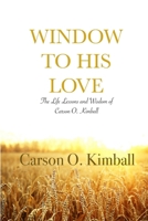 Window to His Love : The Life Lessons and Wisdom of Carson O. Kimball B07Y4LNM3D Book Cover