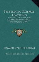 Systematic science teaching ; a manual of inductive elementary work for all instructors 1141899108 Book Cover