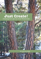Just Create! Creating through the Grief Wilderness 1977674712 Book Cover