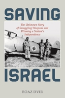 Saving Israel: The Unknown True Story of Smuggling Weapons and Winning a Nation's Independence 0811737268 Book Cover