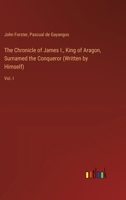 The Chronicle of James I., King of Aragon, Surnamed the Conqueror (Written by Himself): Vol. I 3385351707 Book Cover