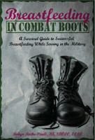 Breastfeeding in Combat Boots: A Survival Guide to Successful Breastfeeding While Serviing in the Military 0984503943 Book Cover
