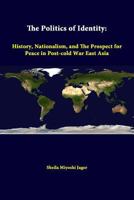 The Politics of Identity: History, Nationalism, and the Prospect for Peace in Post-Cold War East Asia 1288247052 Book Cover