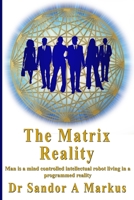 The Matrix Reality: Man is a mind controlled intellectual robot living in a programmed reality B08FP25JN3 Book Cover